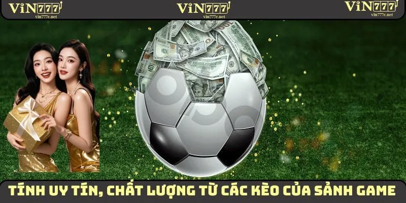 Tính uy tín, chất lượng từ các kèo của sảnh game