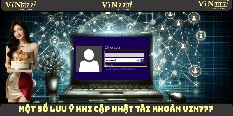 Một vài lưu ý nhỏ cần ghi nhớ khi thực hiện cập nhật tài khoản VIN777
