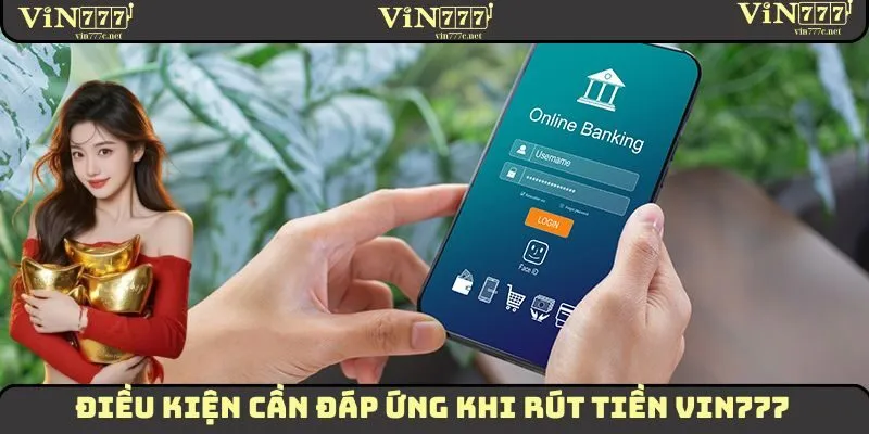 Những điều kiện quan trọng cần ghi nhớ khi thực hiện rút tiền VIN777
