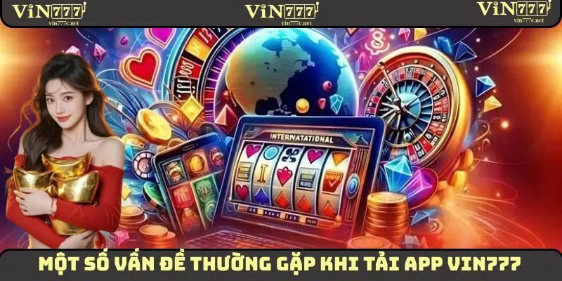 Tải App VIN777 - Hướng Dẫn Thực Hiện Trên Từng Loại Thiết Bị 3 Những vấn đề thường gặp khi tải app VIN777 về thiết bị di động