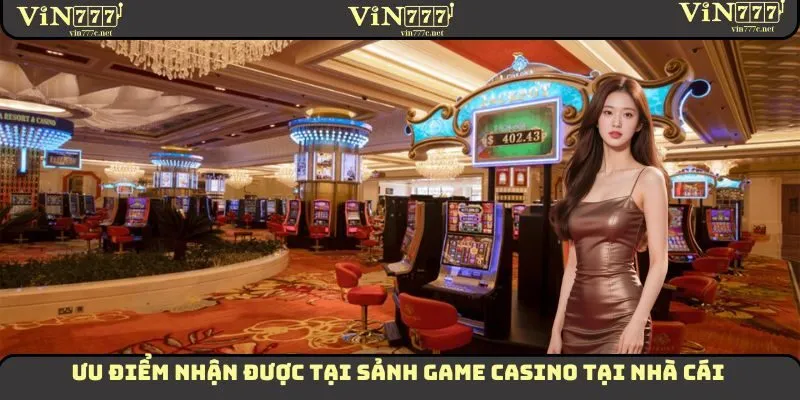 Ưu điểm nhận được tại sảnh game Casino tại nhà cái
